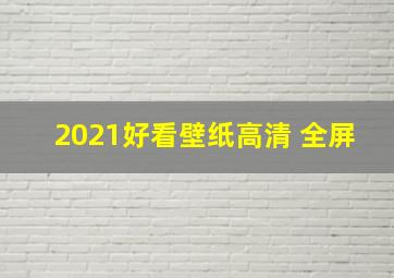 2021好看壁纸高清 全屏